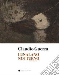 Lunalano notturno. Opere (1980-2016). Ediz. illustrata libro di Guerra Claudio; Dal Fabbro D. (cur.); Gava L. (cur.)