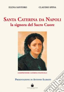 Santa Caterina da Napoli la signora del Sacro Cuore. Comprendere Caterina Volpicelli libro di Santoro Elena; Spina Claudio