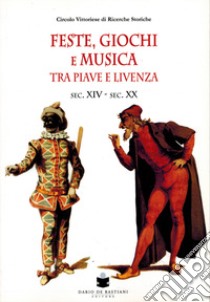 Feste, giochi e musica tra Piave e Livenza. Sec. XIV-sec. XX libro