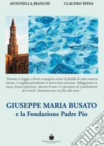 Giuseppe Maria Busato e la Fondazione Padre Pio libro di Bianchi Antonella; Spina Claudio