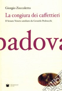 La congiura dei caffettieri. Il senato Veneto umiliato da Gerardo Pedrocchi libro di Zoccoleto Giorgio