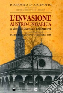 L'invasione austro-ungarica a Motta di Livenza e nei dintorni. Diario 2 novembre 1917-4 novembre 1918 libro di Ciganotto Lodovico P.