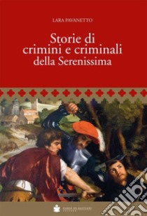 Storie di crimini e criminali della Serenissima libro di Pavanetto Lara