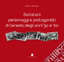 Zarlatani. Personaggi e protagonisti di Ceneda degli anni '50 e '60 libro di Vettorato Renato