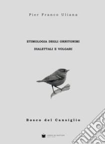 Etimologia degli ornitonimi dialettali e volgari libro di Uliana Pier Franco