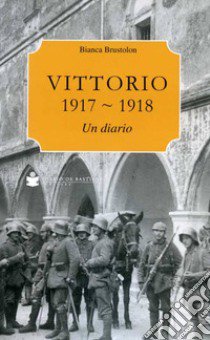 Vittorio Veneto 1917-1918. Un diario libro di Brustolon Bianca