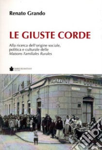 Le giuste corde. Alla ricerca dell'origine sociale, politica e culturale delle Maisons Familiales Rurales libro di Grando Renato