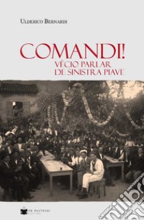 Comandi! Vècio parlar de sinistra Piave libro di Bernardi Ulderico