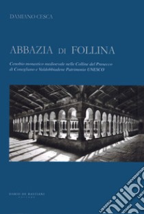 Abbazia di Follina. Cenobio monastico medioevale nelle Colline del Prosecco di Conegliano e Valdobbiadene Patrimonio UNESCO libro di Cesca Damiano