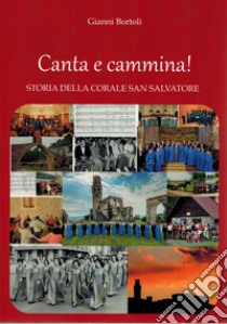 Canta e cammina! Storia della Corale San Salvatore libro di Bortolo Gianni