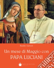 Un mese di Maggio con papa Luciani libro di Sartori Basilio