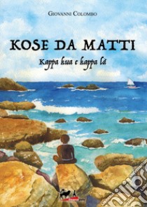 Kose da matti. Kappa kua e kappa là libro di Colombo Giovanni