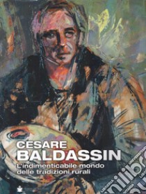 Cesare Baldassin. L'indimenticabile mondo delle tradizioni rurali libro di Dal Fabbro D. (cur.)