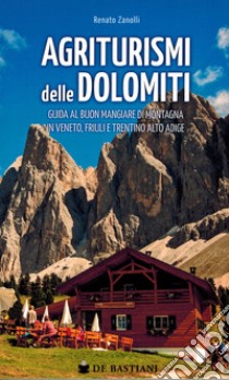 Agriturismi delle Dolomiti. Guida al buon mangiare di montagna in Veneto, Friuli e Trentino Alto Adige libro di Zanolli Renato