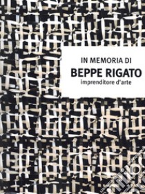 In memoria di Beppe Rigato. Imprenditore d'arte libro di Dal Fabbro D. (cur.)