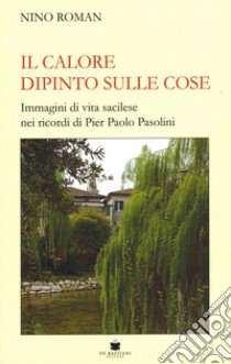 Il calore dipinto sulle cose. Immagini di vita sacilese nei ricordi di Pier Paolo Pasolini libro di Roman Nino