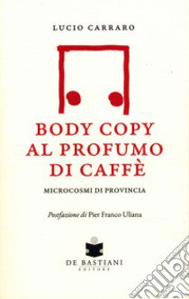 Body copy profumo caffè. Microcosmi di provincia libro di Carraro Lucio