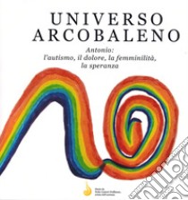 Universo arcobaleno. Antonio: l'autismo, il dolore, la femminilità, la speranza libro di Cantori-Wallbaum Heike