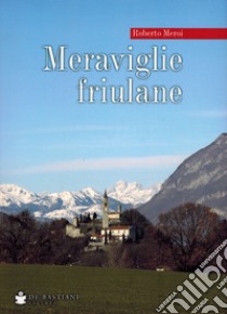 Meraviglie friulane libro di Meroi Roberto