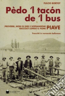 Pèdo 'l tacon de l' bus. Proverbi, modi di dire e soprannomi raccolti lungo il fiume Piave libro di Bortot Fulcio