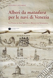 Alberi da matadura per le navi di Venezia. La Vizza di San Marco o Bosco di Somadida libro di Lazzarini Antonio