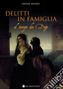 Delitti in famiglia al tempo dei Dogi libro di Busato Davide