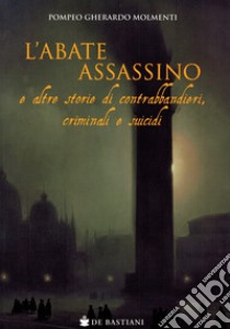 L'abate assassino e altre storie di contrabbandieri, criminali e suicidi libro di Molmenti Pompeo Gherardo