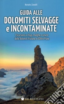 Guida alle Dolomiti selvagge e incontaminate. Escursioni a rifugi, malghe e casere delle Dolomiti Friulane e d'Oltre Piave libro di Zanolli Renato