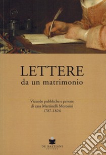 Lettere da un matrimonio. Vicende pubbliche e private di casa Martinelli Morosini 1797-1824 libro di Roman N. (cur.)