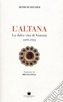 L'altana. La dolce vita di Venezia 1899-1924 libro di de Régnier Henri