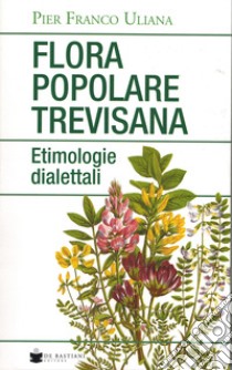 Flora popolare trevisana. Etimologie dialettali libro di Uliana Pier Franco