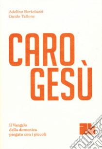 Caro Gesù. Il Vangelo della domenica pregato con i piccoli libro di Bortoluzzi Adelino; Tallone Guido