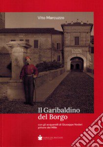 Il garibaldino del borgo. Con gli acquerelli di Giuseppe Nodari pittore dei Mille libro di Marcuzzo Vito