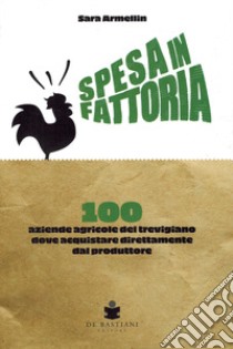 Spesa in fattoria. 100 aziende agricole del trevigiano dove acquistare direttamente dal produttore libro di Armellin Sara