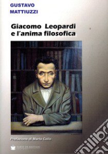 Giacomo Leopardi e l'anima filosofica libro di Mattiuzzi Gustavo