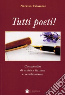 Tutti poeti! Compendio di metrica italiana e versificazione libro di Talamini Narciso