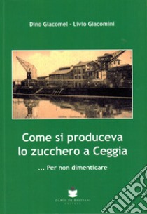 Come si produceva lo zucchero a Ceggia... Per non dimenticare libro di Giacomel Dino; Giacomini Livio