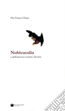 Nubicuculia. O dell'amoroso stormo silvestre libro di Uliana Pier Franco