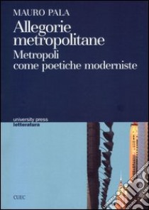 Allegorie metropolitane. Metropoli come poetiche moderniste libro di Pala Mauro