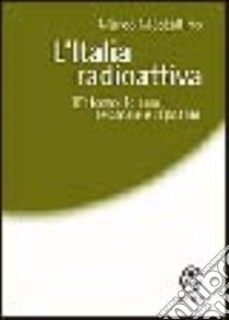 L'Italia radioattiva. L'atomo, le armi, le scorie e il potere libro di Mostallino Marco