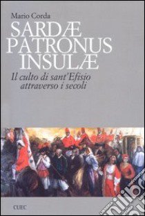 Sardae patronus insulae. Il culto di sant'Efisio attraverso i secoli libro di Corda Mario