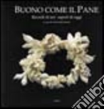 Buono come il pane. Ricordi di ieri sapori di oggi libro di Sanna A. (cur.)