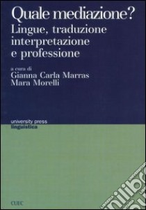 Quale mediazione? Lingue, traduzione, interpretazione e professione libro di Marras G. C. (cur.); Morelli M. (cur.)