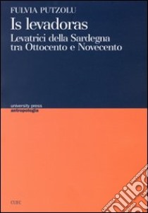 Levadoras. Levatrici della Sardegna tra Ottocento e Novecento (Is) libro di Putzolu Fulvia