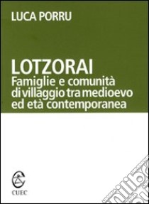 Lotzorai. Famiglie e comunità di villaggio tra Medioevo ed età contemporanea libro di Porru Luca