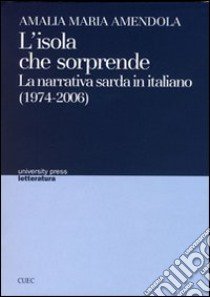 L'isola che sorprende. La narrativa sarda in italiano libro di Amendola Amalia M.