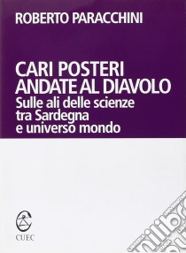 Cari posteri andate al diavolo. Sulle ali delle scienze tra Sardegna e universo mondo libro di Paracchini Roberto