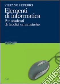 Elementi di informatica. Per studenti di facoltà umanistiche libro di Federici Stefano