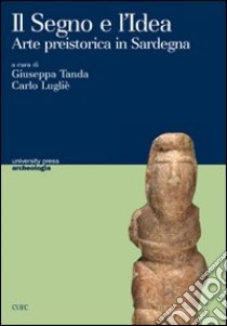 Il segno e l'idea. Arte preistorica in Sardegna libro di Tanda Giuseppa; Lugliè Carlo