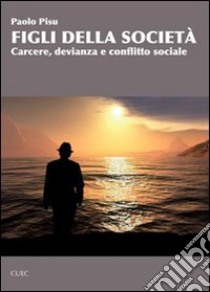 Figli della società. Carcere, devianza e conflitto sociale libro di Pisu Paolo